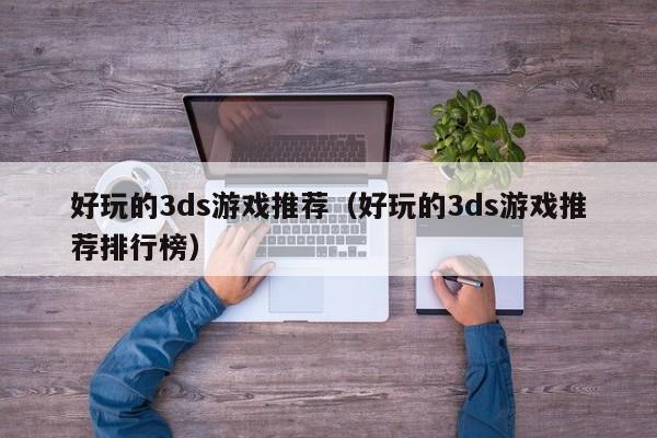 好玩的3ds游戏推荐(好玩的3ds游戏推荐排行榜)