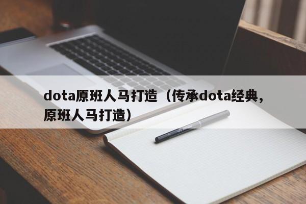 dota原班人马打造(传承dota经典,原班人马打造)