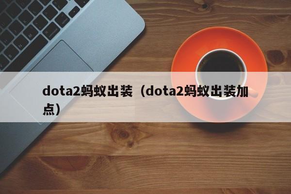 dota2蚂蚁出装(dota2蚂蚁出装加点)