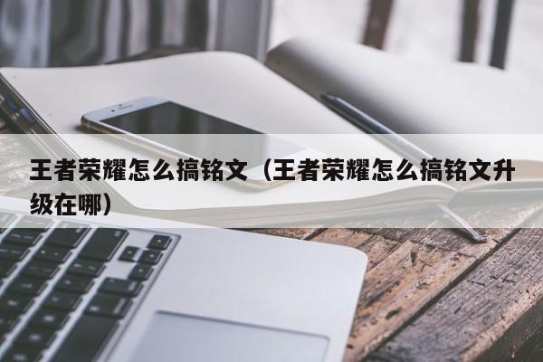 王者荣耀怎么搞铭文（王者荣耀怎么搞铭文升级在哪）