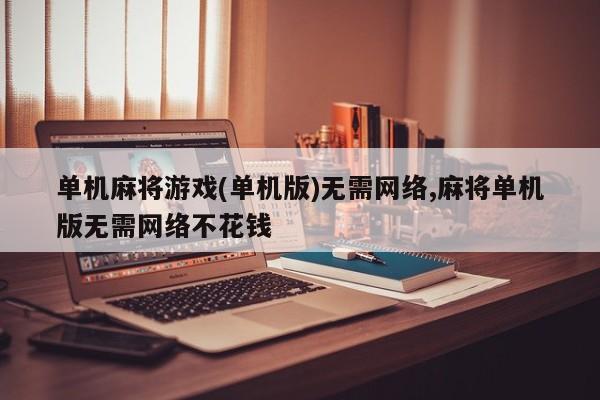 单机麻将游戏(单机版)无需网络,麻将单机版无需网络不花钱