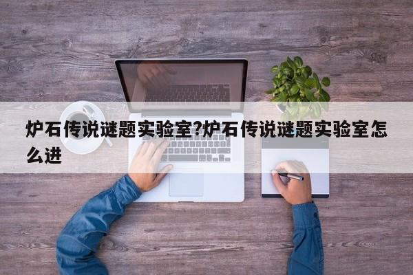 炉石传说谜题实验室?炉石传说谜题实验室怎么进