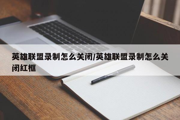 英雄联盟录制怎么关闭/英雄联盟录制怎么关闭红框