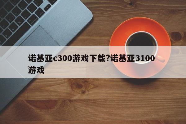 诺基亚c300游戏下载?诺基亚3100 游戏