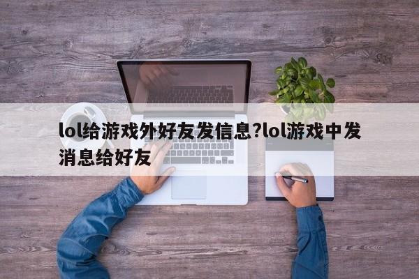 lol给游戏外好友发信息?lol游戏中发消息给好友