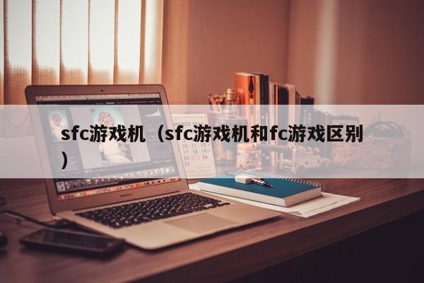 sfc游戏机(sfc游戏机和fc游戏区别)