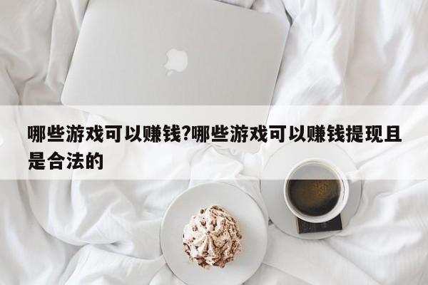 哪些游戏可以赚钱?哪些游戏可以赚钱提现且是合法的