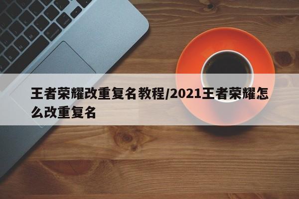 王者荣耀改重复名教程/2021王者荣耀怎么改重复名