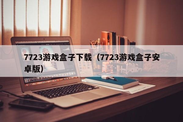 7723游戏盒子下载(7723游戏盒子安卓版)