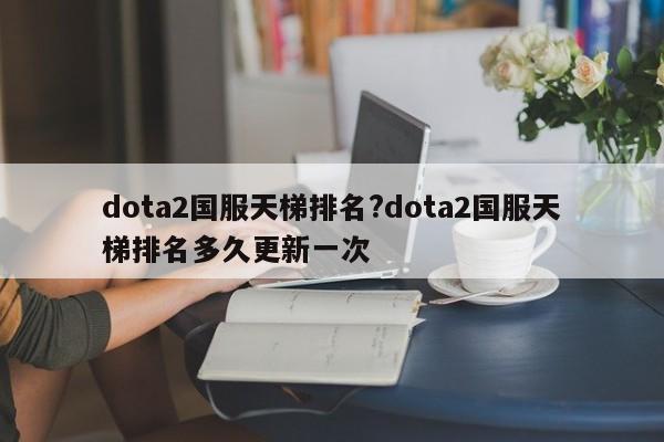 dota2国服天梯排名?dota2国服天梯排名多久更新一次