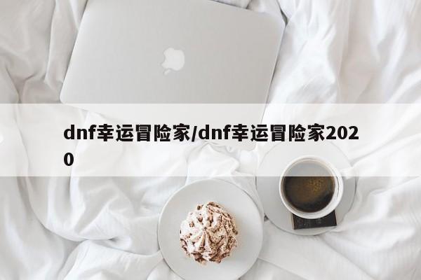 dnf幸运冒险家/dnf幸运冒险家2020