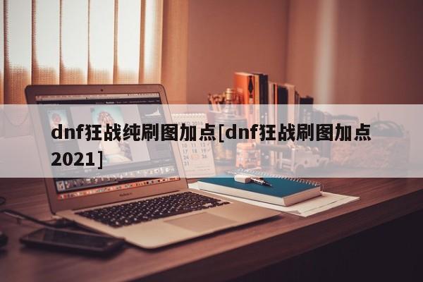 dnf狂战纯刷图加点[dnf狂战刷图加点2021]
