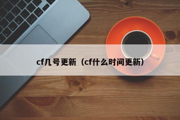 cf几号更新（cf什么时间更新）