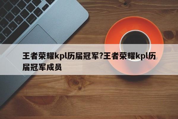 王者荣耀kpl历届冠军?王者荣耀kpl历届冠军成员