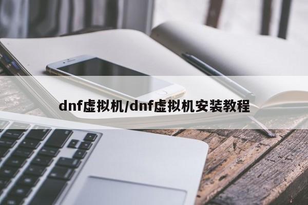 dnf虚拟机/dnf虚拟机安装教程