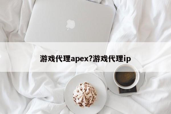 游戏代理apex?游戏代理ip