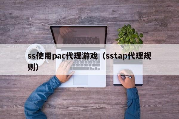 ss使用pac代理游戏(sstap代理规则)