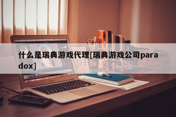 什么是瑞典游戏代理[瑞典游戏公司paradox]