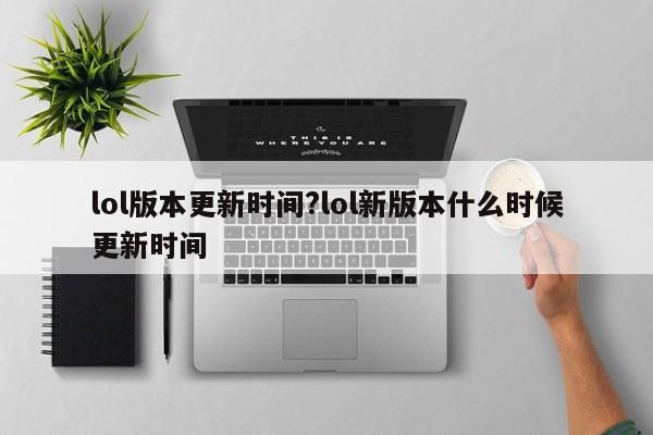 lol版本更新时间?lol新版本什么时候更新时间