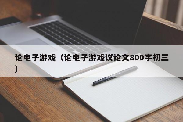 论电子游戏（论电子游戏议论文800字初三）