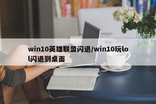 win10英雄联盟闪退/win10玩lol闪退到桌面