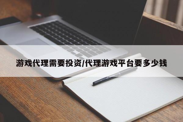 游戏代理需要投资/代理游戏平台要多少钱