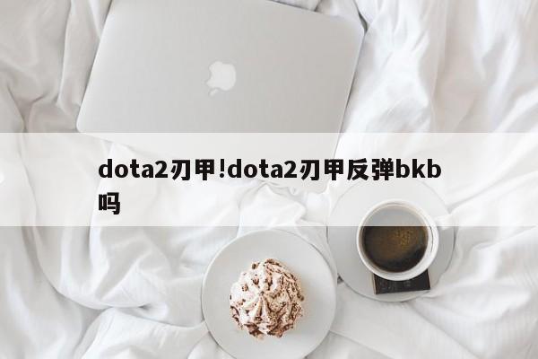 dota2刃甲!dota2刃甲反弹bkb吗