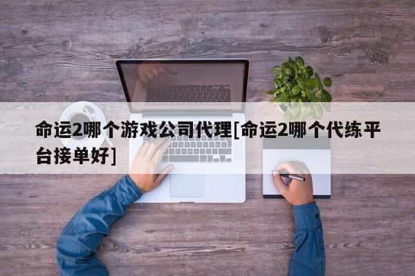 命运2哪个游戏公司代理[命运2哪个代练平台接单好]