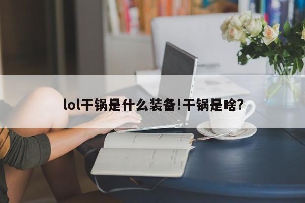 lol干锅是什么装备!干锅是啥?