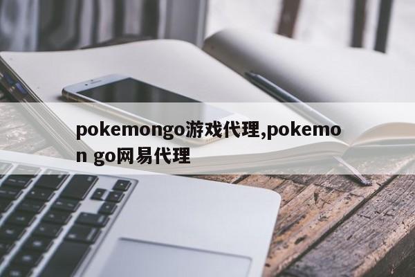 pokemongo游戏代理,pokemon go网易代理