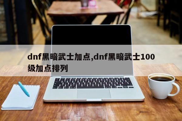 dnf黑暗武士加点,dnf黑暗武士100级加点排列