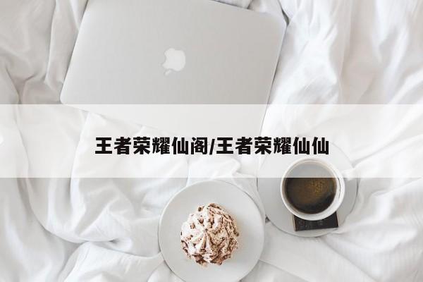 王者荣耀仙阁/王者荣耀仙仙