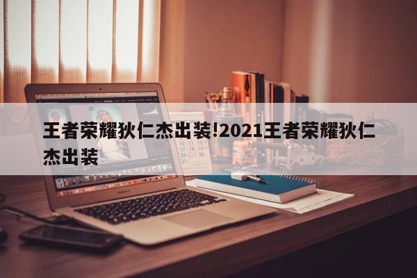 王者荣耀狄仁杰出装!2021王者荣耀狄仁杰出装