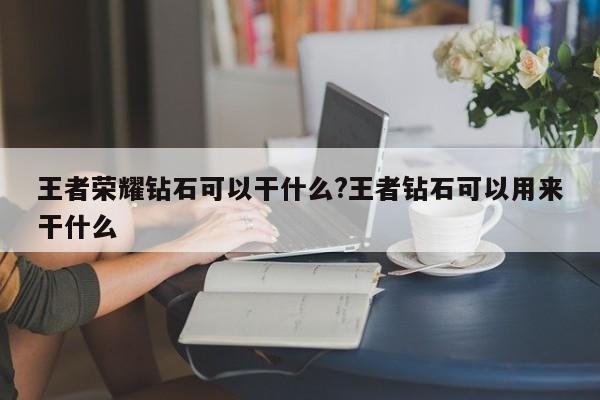 王者荣耀钻石可以干什么?王者钻石可以用来干什么